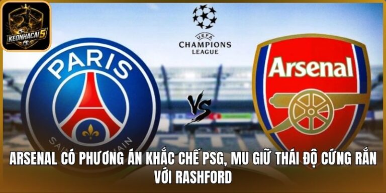 Arsenal có phương án khắc chế PSG, MU giữ thái độ cứng rắn với Rashford 5 Arsenal có phương án khắc chế PSG