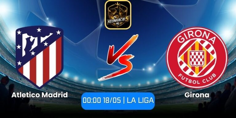 Soi kèo Atletico Madrid vs Girona (00:00 18/05 | La Liga) 1 Atletico Madrid vs Girona