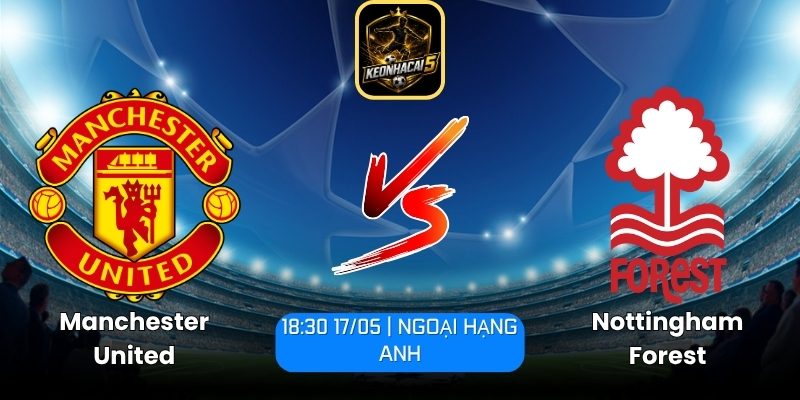 Soi kèo Manchester United vs Nottingham Forest (18:30 17/05 | Ngoại Hạng Anh) 6 Manchester United vs Nottingham Forest